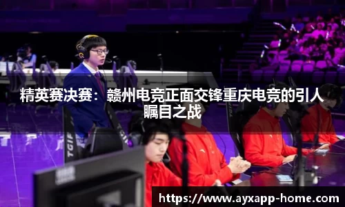 精英赛决赛：赣州电竞正面交锋重庆电竞的引人瞩目之战